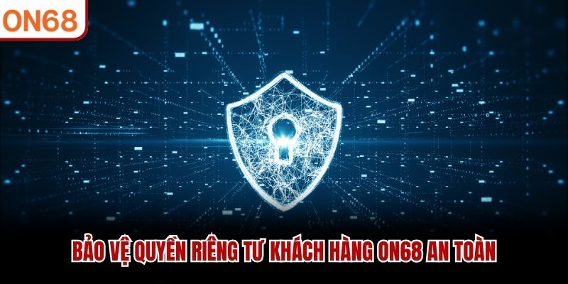 Bảo vệ quyền riêng tư khách hàng ON68 an toàn