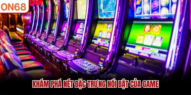 Khám phá nét đặc trưng nổi bật của game